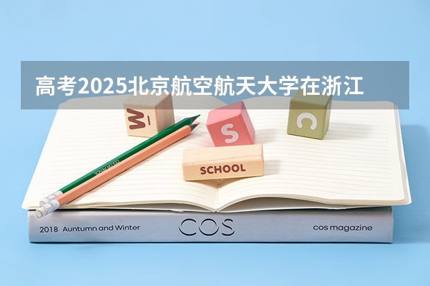 高考2025北京航空航天大学在浙江投档分数线详解