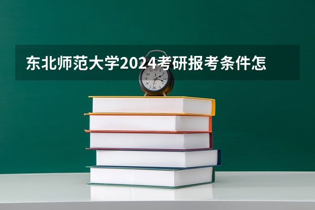 东北师范大学2024考研报考条件怎么查？