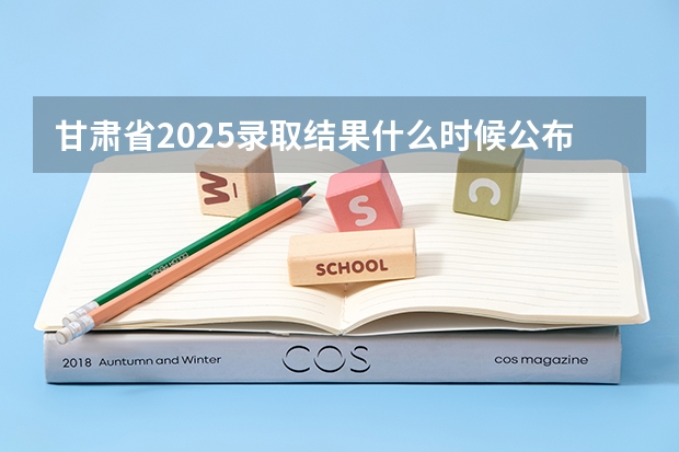 甘肃省2025录取结果什么时候公布的