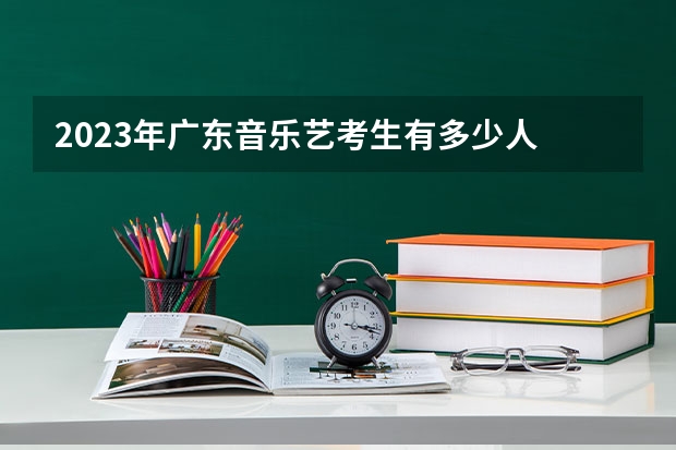2023年广东音乐艺考生有多少人