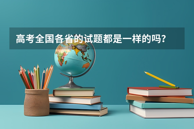 高考全国各省的试题都是一样的吗？