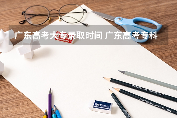 广东高考大专录取时间 广东高考专科补录时间