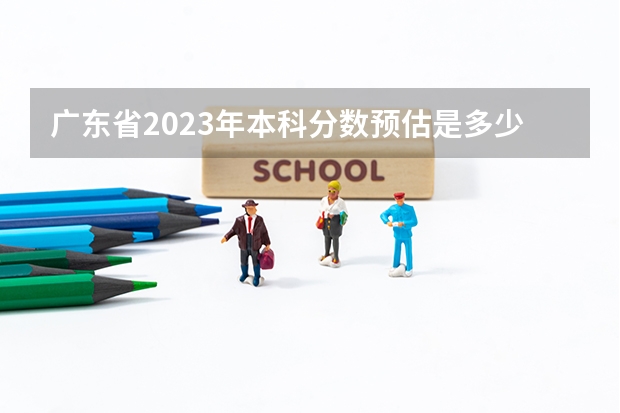 广东省2023年本科分数预估是多少