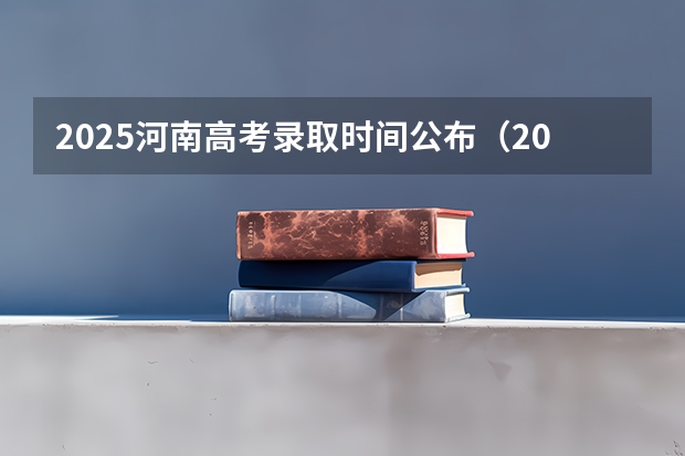 2025河南高考录取时间公布（2025河南省高考录取时间）