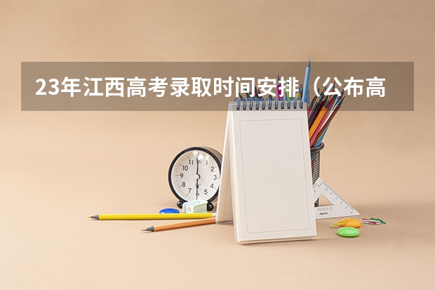 23年江西高考录取时间安排（公布高考录取山东时间）