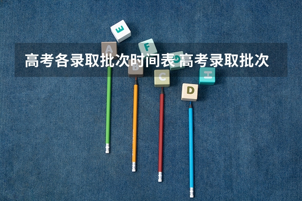 高考各录取批次时间表 高考录取批次先后顺序和时间