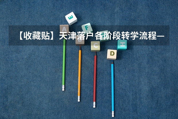 【收藏贴】天津落户各阶段转学流程——初中阶段(房产+户籍+学位多重限制!天津这区入学政策提前了解!)