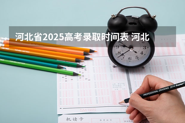 河北省2025高考录取时间表 河北2025录取结果发布时间表