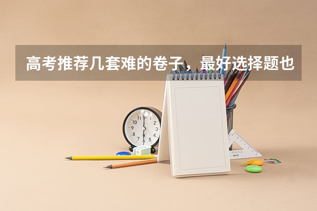 高考推荐几套难的卷子，最好选择题也很难，网上卖的，在线等？（数学新高考一卷试题及答案）