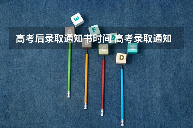 高考后录取通知书时间 高考录取通知书发放时间