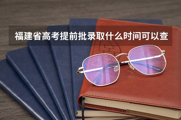 福建省高考提前批录取什么时间可以查询