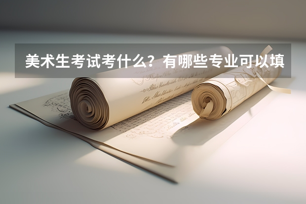 美术生考试考什么？有哪些专业可以填报？