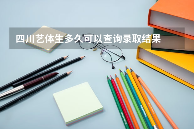 四川艺体生多久可以查询录取结果
