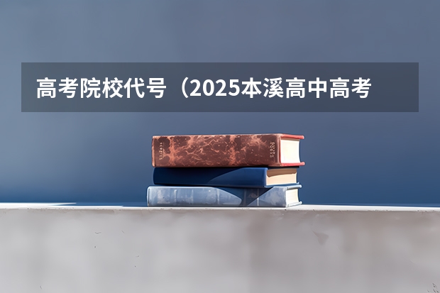 高考院校代号（2025本溪高中高考成绩）