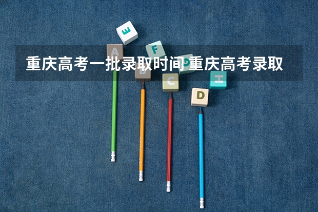 重庆高考一批录取时间 重庆高考录取时间表安排