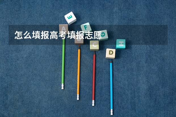 怎么填报高考填报志愿