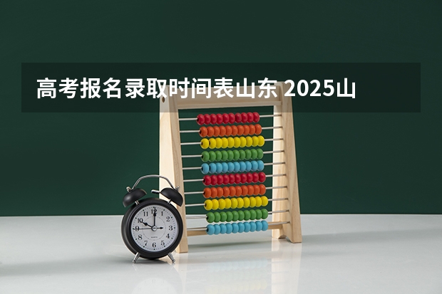 高考报名录取时间表山东 2025山东省艺术生报名流程