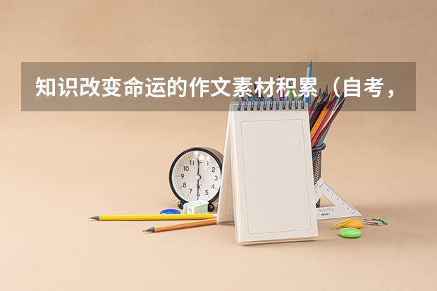 知识改变命运的作文素材积累（自考，让知识改变命运！）