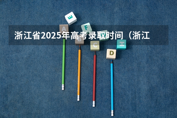浙江省2025年高考录取时间（浙江2025高考录取时间表）