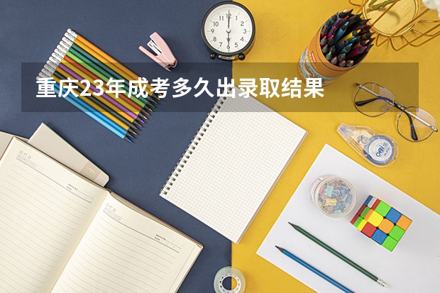 重庆23年成考多久出录取结果