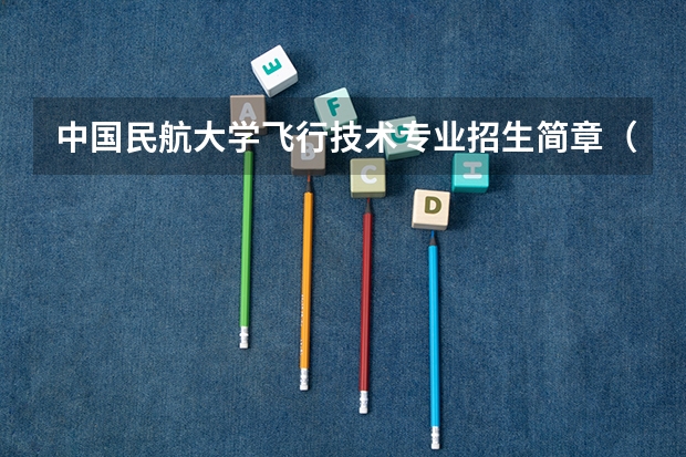 中国民航大学飞行技术专业招生简章（修订版）（【今日必看】中飞院24年河北省招飞初检时间安排）