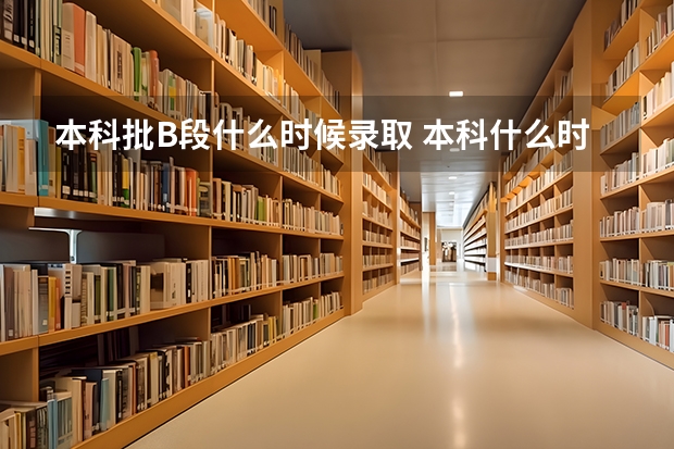 本科批B段什么时候录取 本科什么时候开始录取