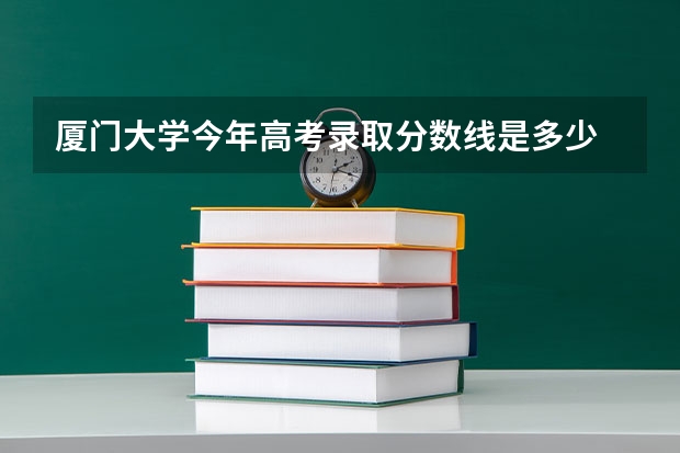 厦门大学今年高考录取分数线是多少