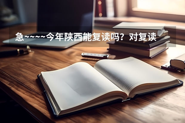 急~~~~今年陕西能复读吗？对复读生有什么政策？谢谢啊！！！！