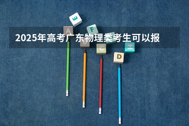 2025年高考广东物理类考生可以报苏州大学应用技术学院的哪些专业？（2026参考）