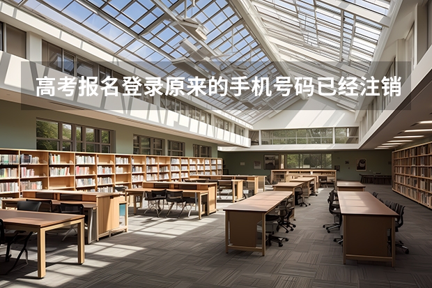 高考报名登录原来的手机号码已经注销去什么机构可以更换手机号码？
