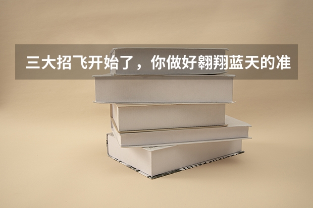 三大招飞开始了，你做好翱翔蓝天的准备了吗？