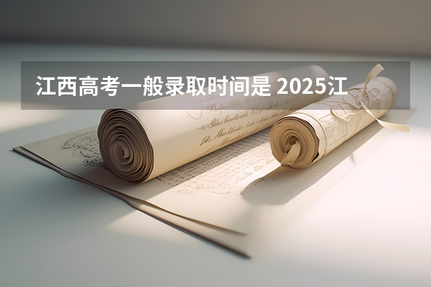 江西高考一般录取时间是 2025江西高考普通本科批次录取时间