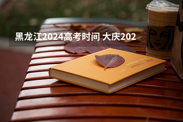 黑龙江2024高考时间 大庆2024年函授本科报名时间 几月份开始报考？