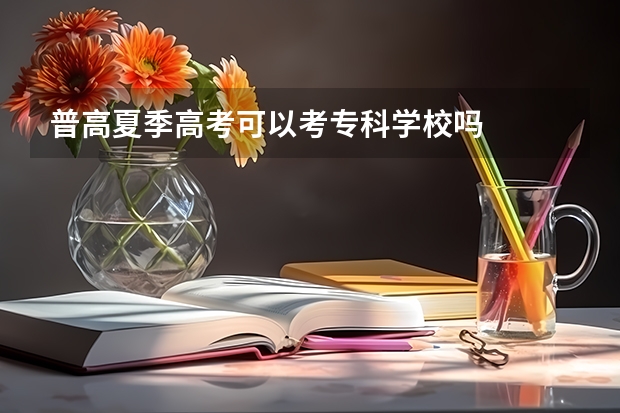 普高夏季高考可以考专科学校吗