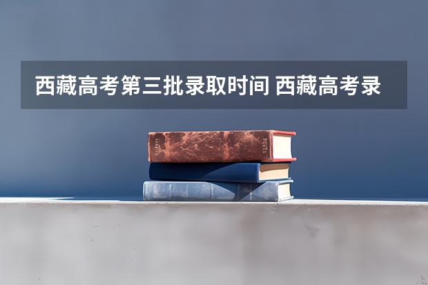 西藏高考第三批录取时间 西藏高考录取结果公布时间