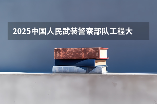 2025中国人民武装警察部队工程大学在广东各专业招生人数介绍（2026参考）