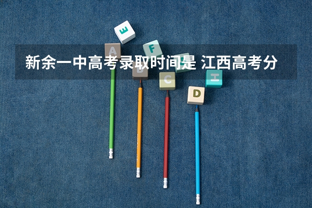 新余一中高考录取时间是 江西高考分数线