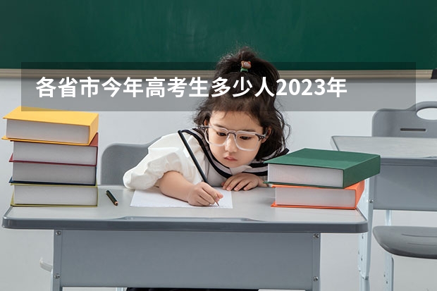 各省市今年高考生多少人2023年 2023年参加高考的人数有多少