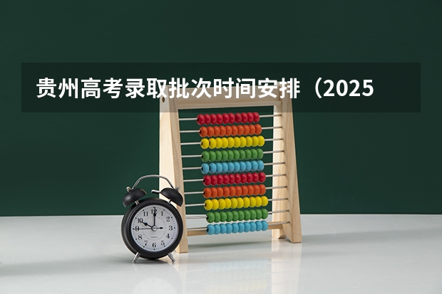 贵州高考录取批次时间安排（2025贵州高考录取时间）