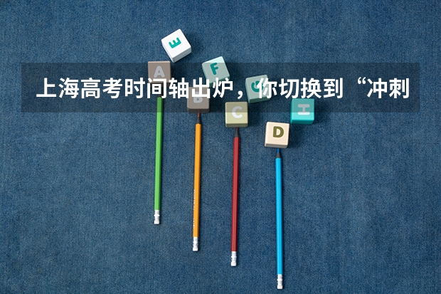 上海高考时间轴出炉，你切换到“冲刺模式”了吗？