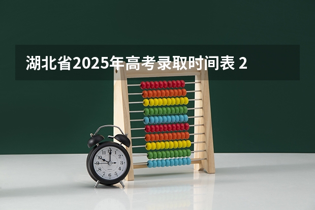 湖北省2025年高考录取时间表 2025湖北高考录取几点公布