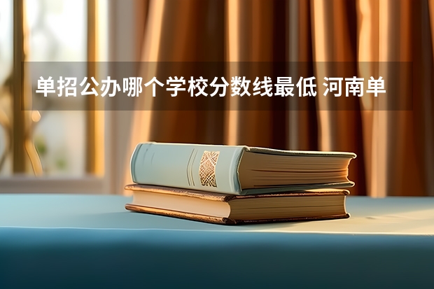 单招公办哪个学校分数线最低 河南单招分数线最低的公办学校