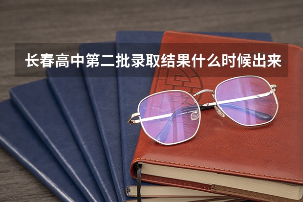 长春高中第二批录取结果什么时候出来
