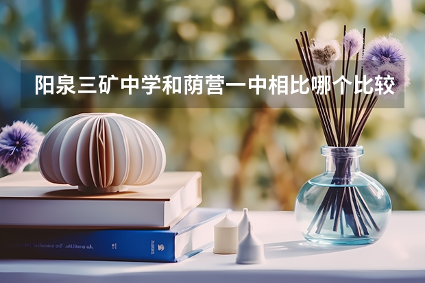 阳泉三矿中学和荫营一中相比哪个比较好
