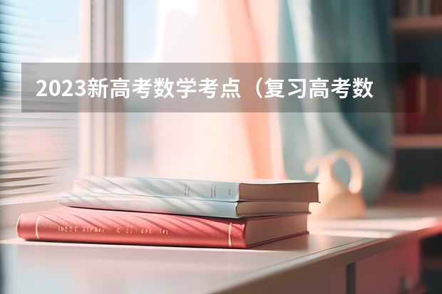 2023新高考数学考点（复习高考数学最有效的方法）