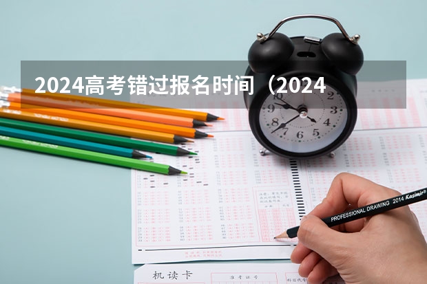 2024高考错过报名时间（2024湖北省省考时间）
