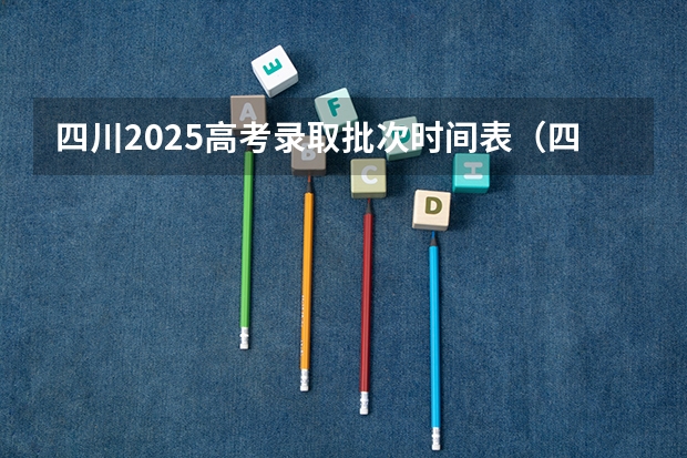 四川2025高考录取批次时间表（四川2025高考录取日程安排）