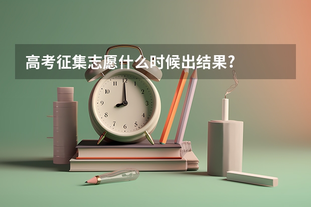 高考征集志愿什么时候出结果?