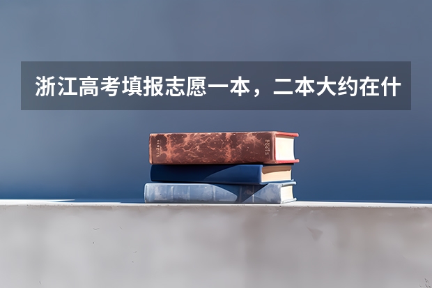 浙江高考填报志愿一本，二本大约在什么时间