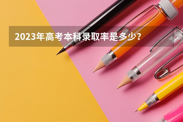 2023年高考本科录取率是多少？